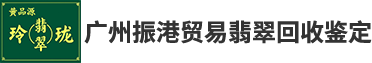 广州振港贸易翡翠回收鉴定